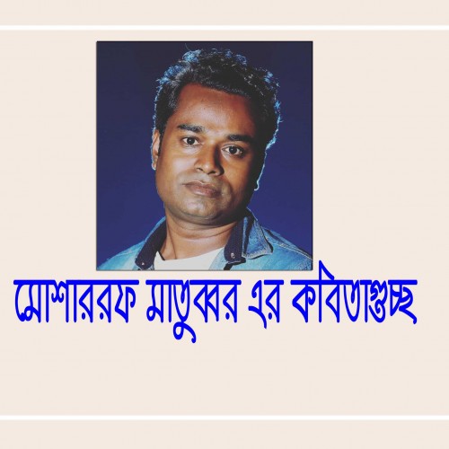 মোশাররফ মাতুব্বর এর কবিতাগুচ্ছ